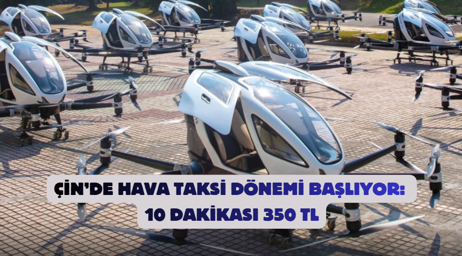 Çin’de Hava Taksi Dönemi Başlıyor: 10 Dakikası 350 TL