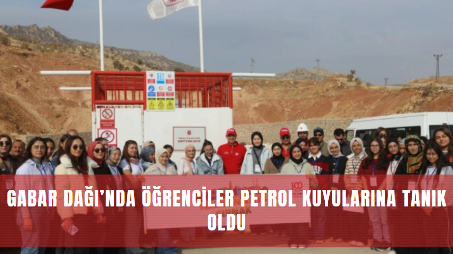 Gabar Dağı’nda Öğrenciler Petrol Kuyularına Tanık Oldu