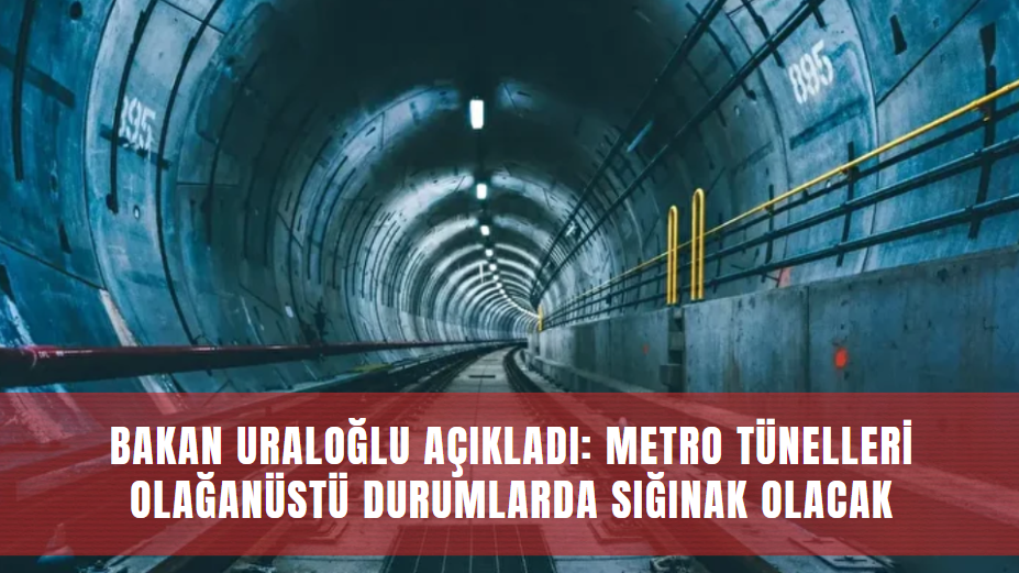 Bakan Uraloğlu Açıkladı: Metro Tünelleri Olağanüstü Durumlarda Sığınak Olacak