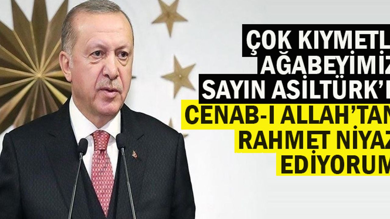 Cumhurbaşkanı Erdoğan: Çok kıymetli ağabeyimiz Sayın Asiltürk’e Cenab-ı Allah’tan rahmet niyaz ediyorum