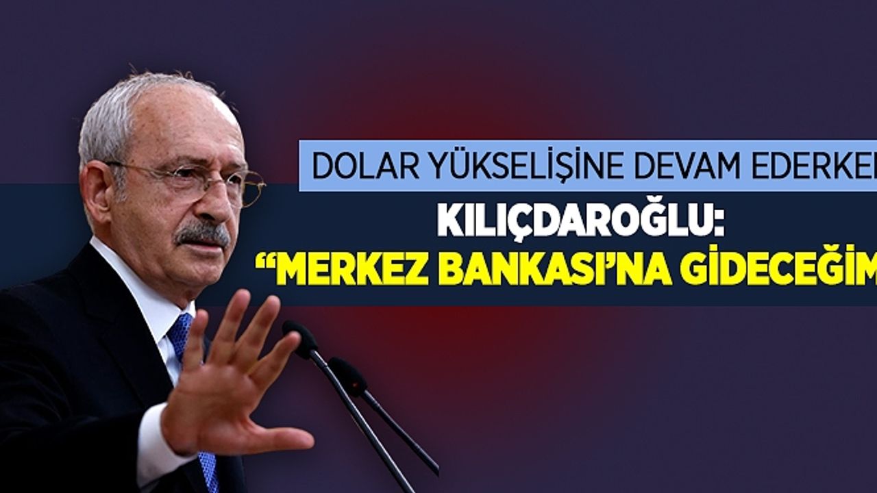 Kılıçdaroğlu: Bugün 15:30’da Merkez Bankası’na gideceğim