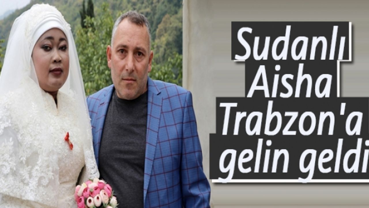 Sudanlı Aisha Trabzon'a gelin geldi