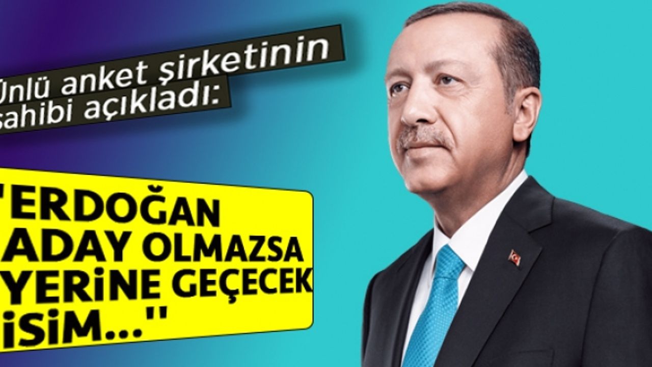 Ünlü anket şirketinin sahibi açıkladı: ''Erdoğan aday olmazsa yerine geçecek isim...''