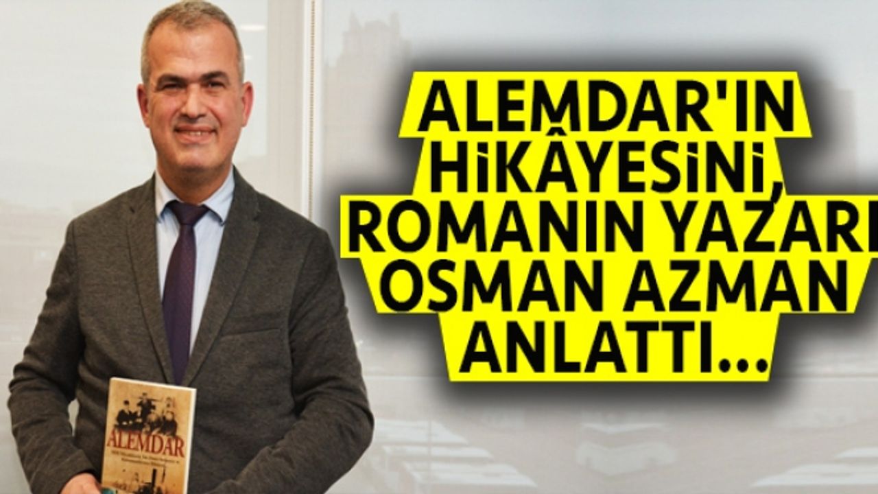 Alemdar'ın Hikâyesini, Romanın Yazarı Osman Azman Anlattı...
