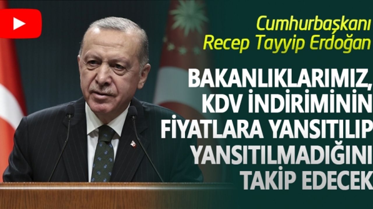 Cumhurbaşkanı Erdoğan: Bakanlıklarımız, KDV indiriminin fiyatlara yansıtılıp yansıtılmadığını takip edecek