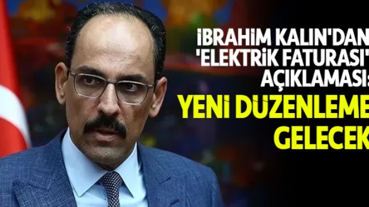İbrahim Kalın'dan 'elektrik faturası' açıklaması: Yeni düzenleme gelecek