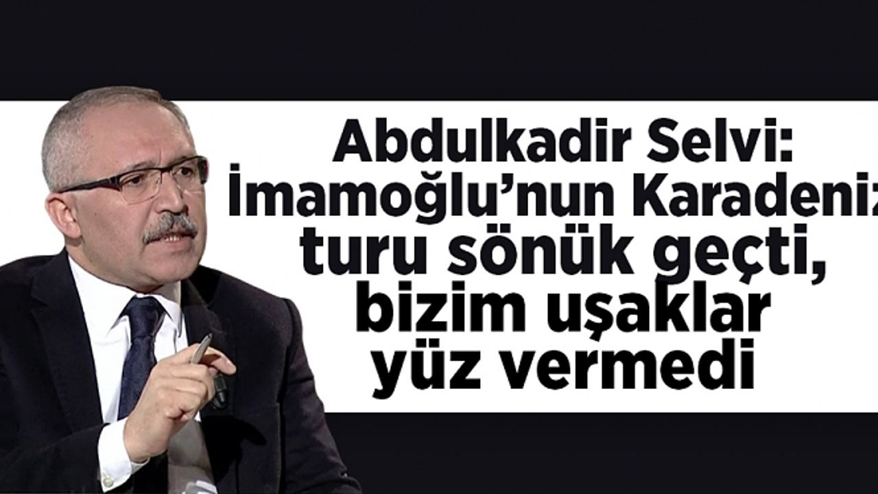 Abdulkadir Selvi: İmamoğlu’nun Karadeniz turu sönük geçti, bizim uşaklar yüz vermedi