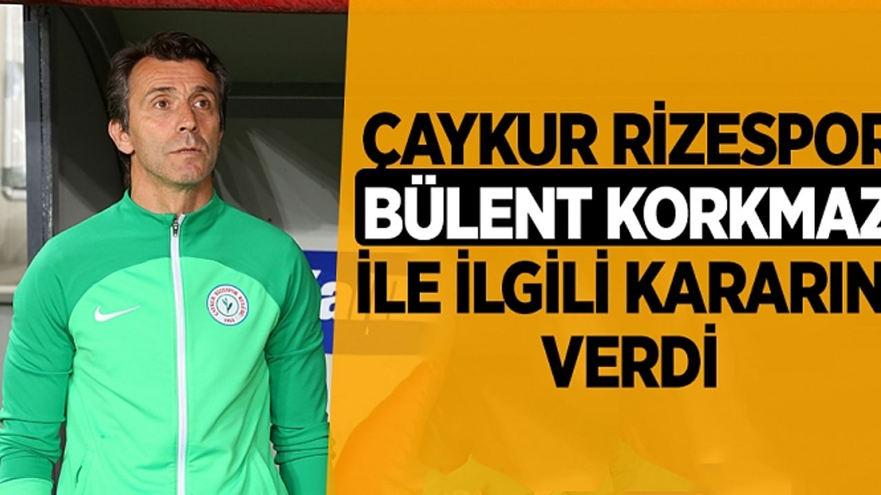 Çaykur Rizespor, Bülent Korkmaz ile ilgili kararını verdi