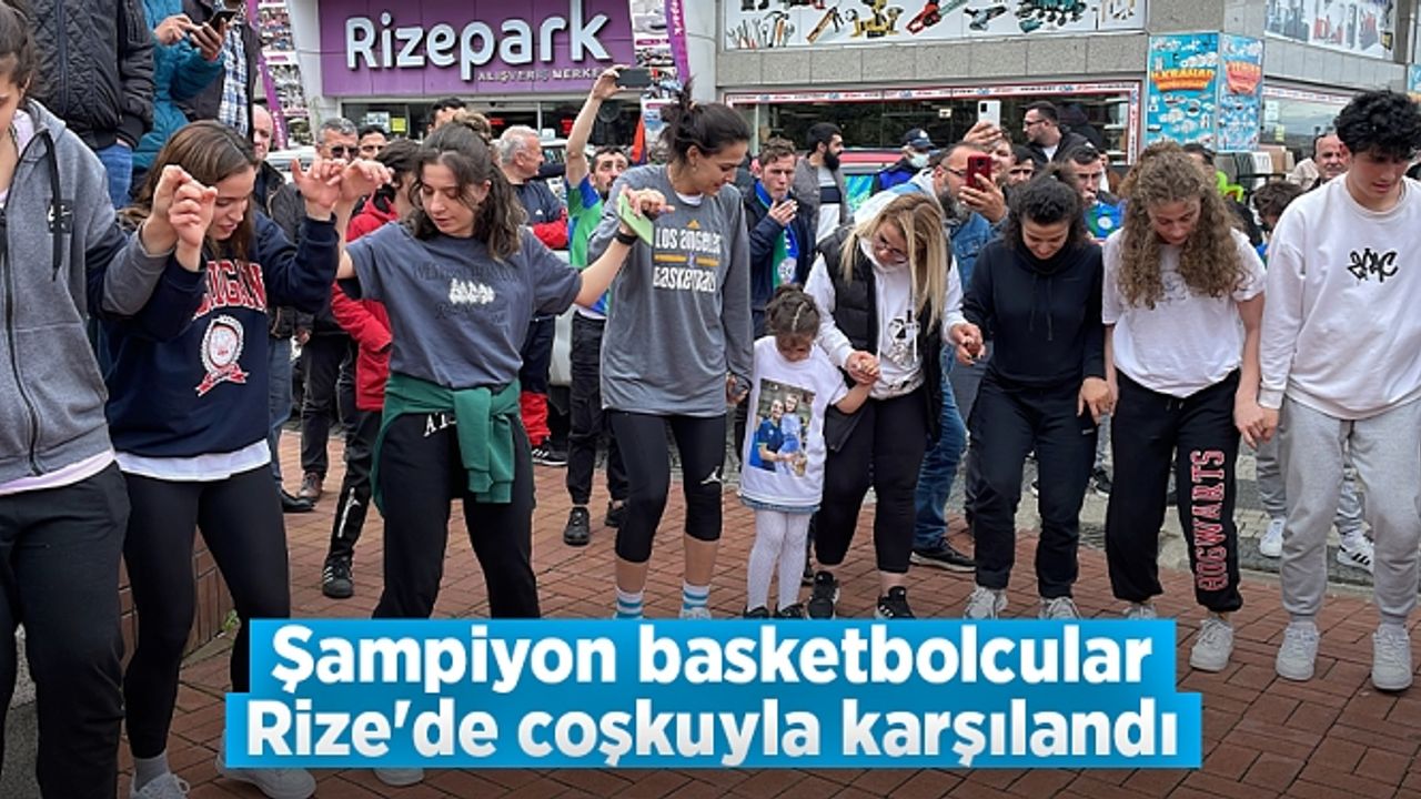 Şampiyon basketbolcular Rize'de coşkuyla karşılandı