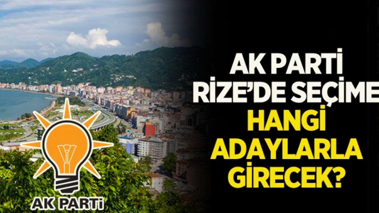 Ak Parti Rize’de seçime hangi adaylarla girecek?