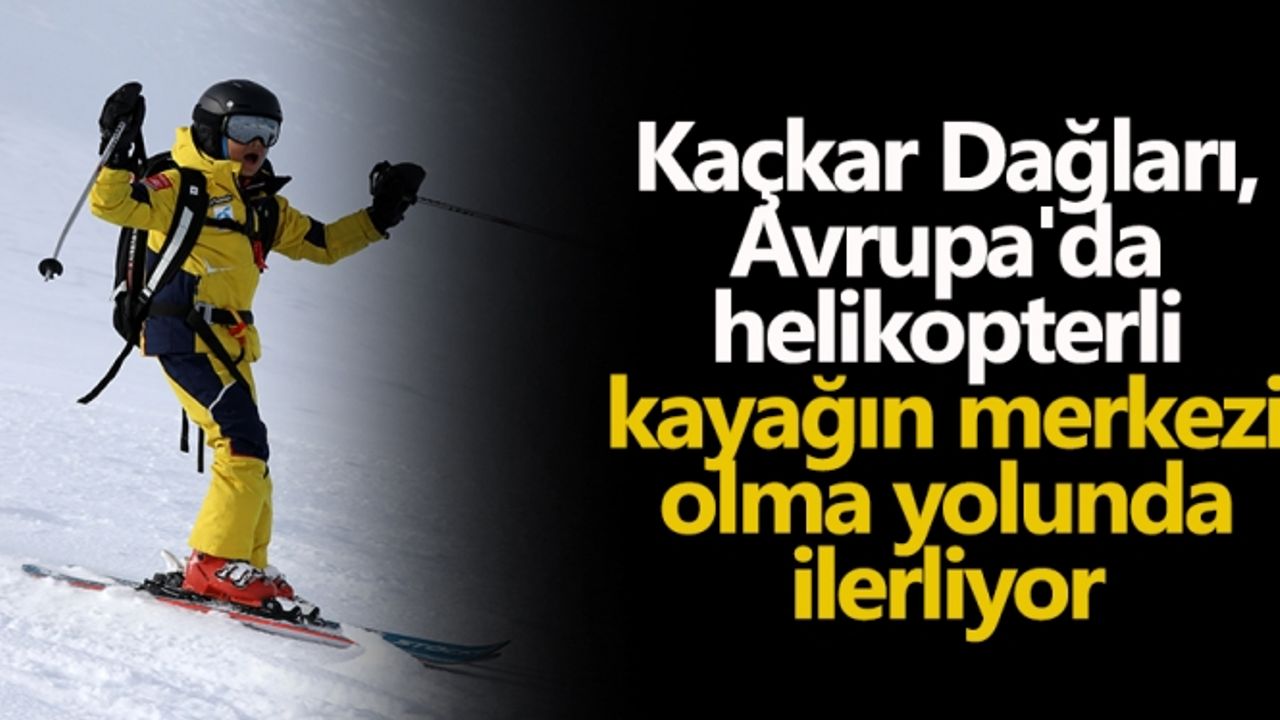 Kaçkar Dağları, Avrupa'da helikopterli kayağın merkezi olma yolunda ilerliyor