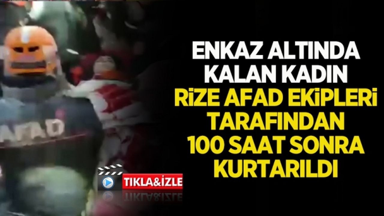 Enkaz altında kalan kadın Rize AFAD ekipleri tarafından 100 saat sonra kurtarıldı