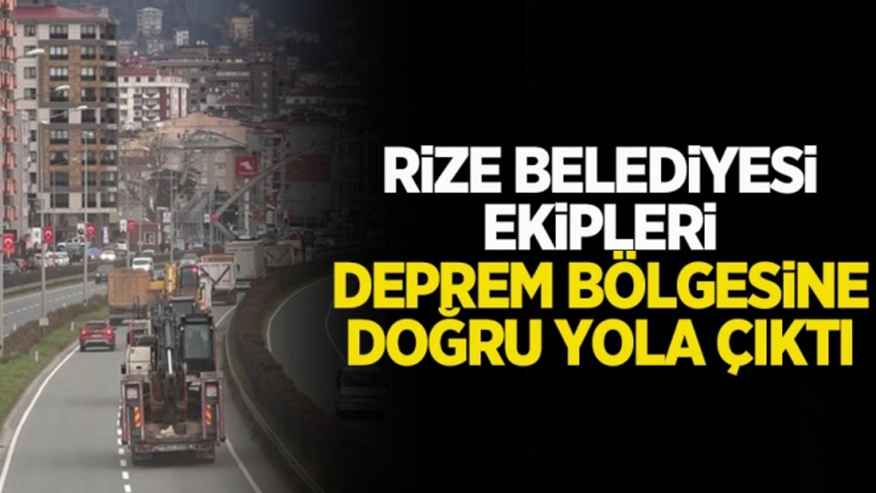 Rize Belediyesi ekipleri deprem bölgesine doğru yola çıktı