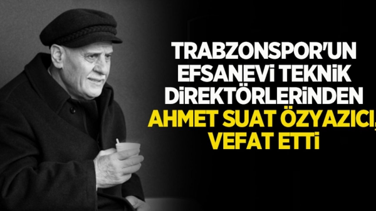 Trabzonspor'un efsanevi teknik direktörlerinden Ahmet Suat Özyazıcı, vefat etti