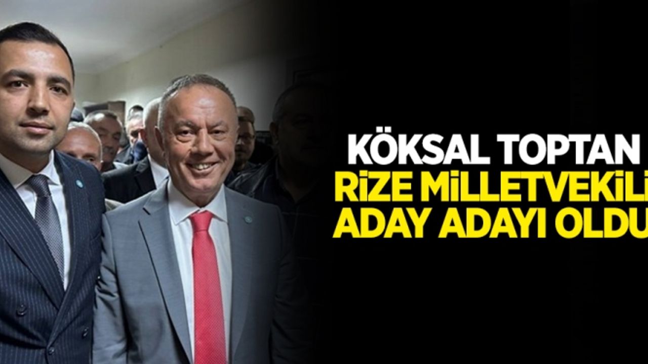 Köksal Toptan, Rize Milletvekili aday adayı oldu