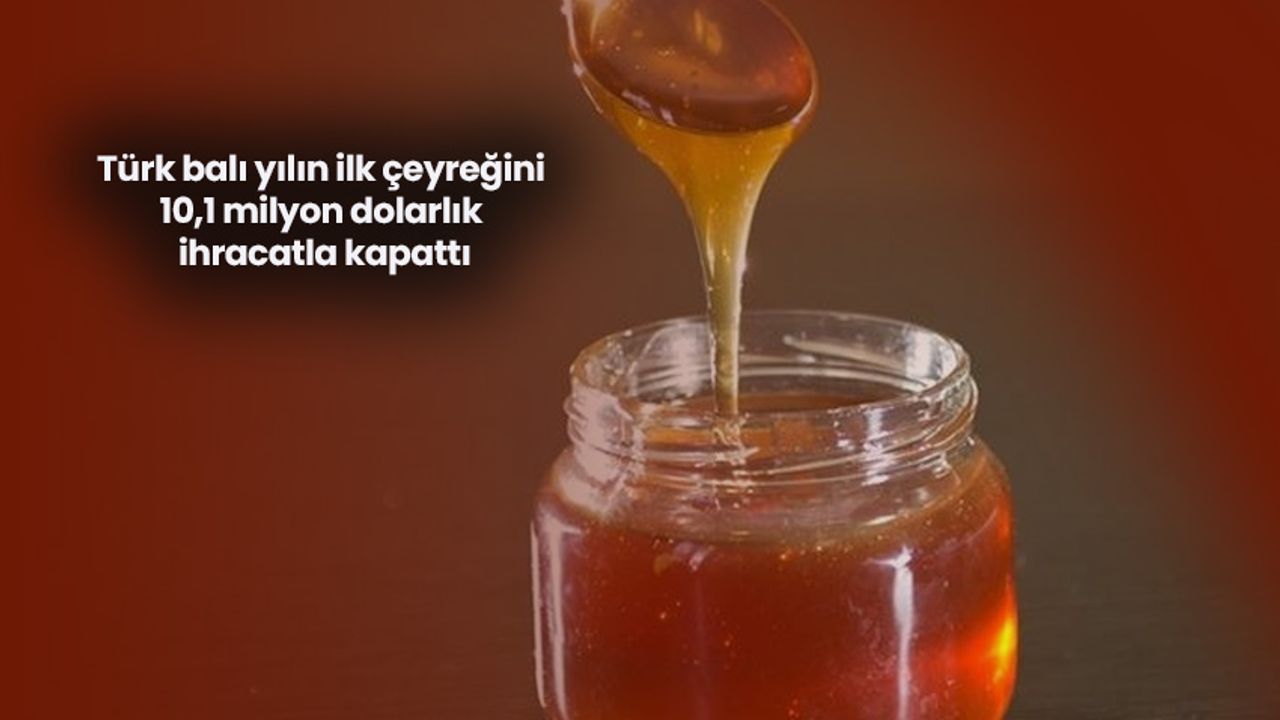 Türk balı yılın ilk çeyreğini 10,1 milyon dolarlık ihracatla kapattı