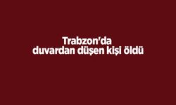 Trabzon'da duvardan düşen kişi öldü