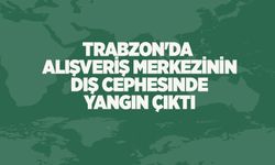 Trabzon'da alışveriş merkezinin dış cephesinde yangın çıktı