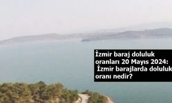 İzmir baraj doluluk oranları 20 Mayıs 2024: İzmir barajlarda doluluk oranı nedir?