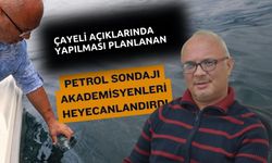 Çayeli açıklarında yapılması planlanan petrol sondajı akademisyenleri heyecanlandırdı