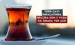 Türk çayı ihracatında Belçika son 5 yılda ilk sırada yer aldı