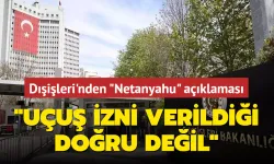 Dışişleri'nden "Netanyahu" açıklaması... "Uçuş izni verildiği doğru değil"