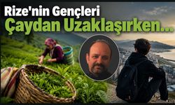 Rize'nin Gençleri Çaydan Uzaklaşırken…