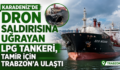Karadeniz'de dron saldırısına uğrayan LPG tankeri, tamir için Trabzon'a ulaştı