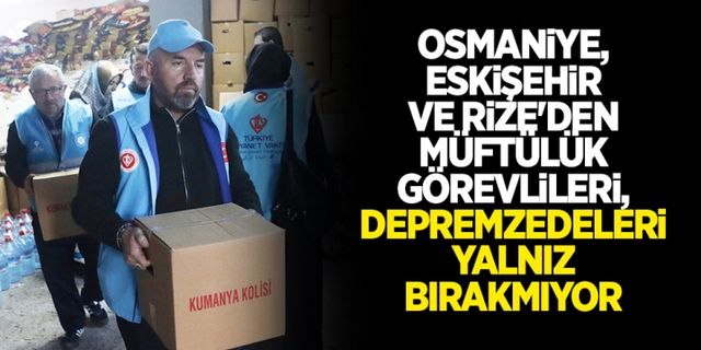 Osmaniye, Eskişehir ve Rize'den müftülük görevlileri, depremzedeleri yalnız bırakmıyor