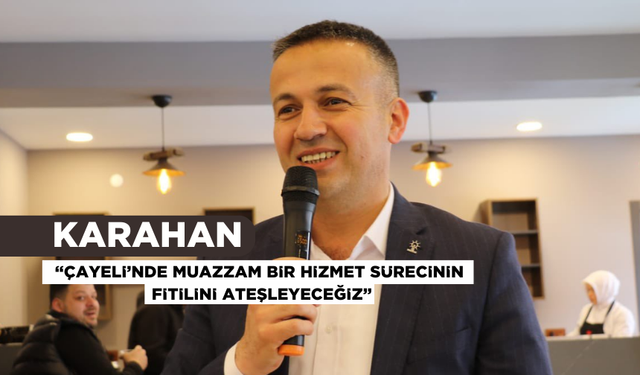Belediye Başkan Adayı Karahan “Çayeli’nde Muazzam Bir Hizmet Sürecinin Fitilini Ateşleyeceğiz”