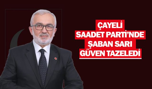 Saadet Partisi Çayeli İlçe Başkanlığına Sarı yeniden seçildi