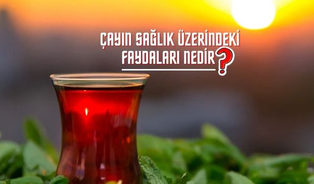 Çayın Sağlık Üzerindeki Faydaları Nedir?