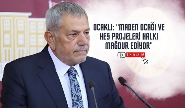 Ocaklı: "Maden Ocağı ve HES Projeleri Halkı Mağdur Ediyor"