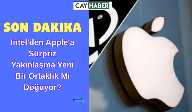 Intel'den Apple'a Sürpriz Yakınlaşma Yeni Bir Ortaklık Mı Doğuyor?