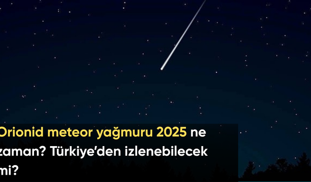 Orionid meteor yağmuru 2025 ne zaman? Türkiye’den izlenebilecek mi?