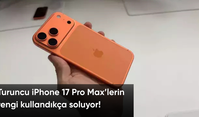 Turuncu iPhone 17 Pro Max’lerin rengi kullandıkça soluyor!