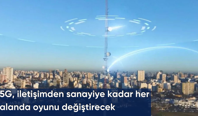 5G, iletişimden sanayiye kadar her alanda oyunu değiştirecek