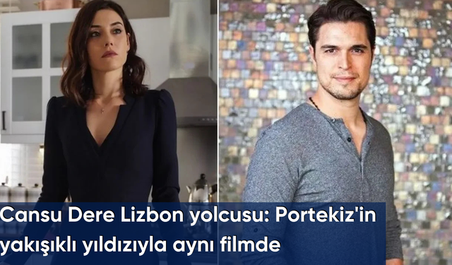 Cansu Dere Lizbon yolcusu: Portekiz'in yakışıklı yıldızıyla aynı filmde