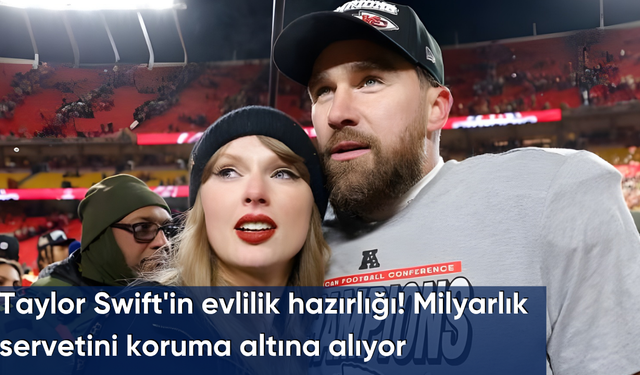 Taylor Swift'in evlilik hazırlığı! Milyarlık servetini koruma altına alıyor