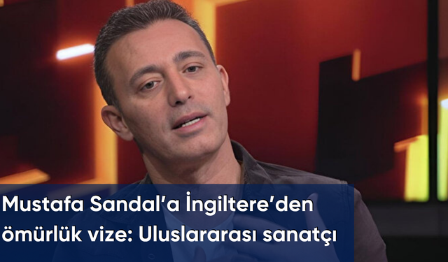 Mustafa Sandal’a İngiltere’den ömürlük vize: Uluslararası sanatçı