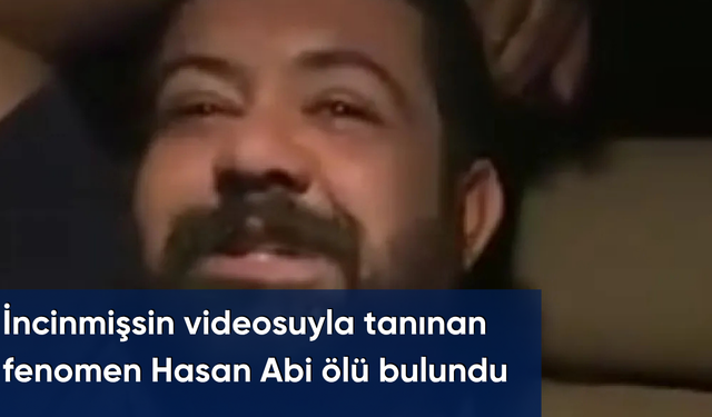İncinmişsin videosuyla tanınan fenomen Hasan Abi ölü bulundu
