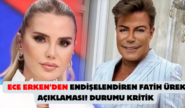 Ece Erken'den endişelendiren Fatih Ürek açıklaması! Durumu kritik
