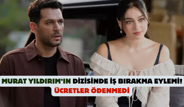 Murat Yıldırım’ın dizisinde iş bırakma eylemi! Ücretler ödenmedi