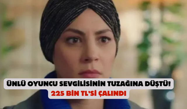Ünlü oyuncu sevgilisinin tuzağına düştü! 225 bin TL gitti