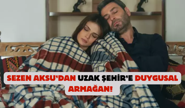 Sezen Aksu’dan Uzak Şehir’e duygusal armağan!
