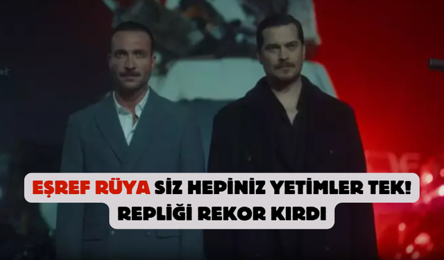Eşref rüya Siz hepiniz yetimler tek!” repliği rekor kırdı