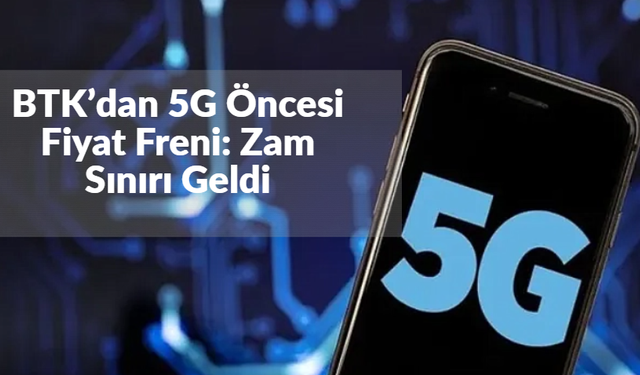 BTK’dan 5G Öncesi Fiyat Freni: Zam Sınırı Geldi