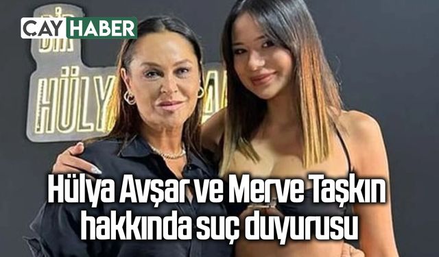 Hülya Avşar ve Merve Taşkın hakkında suç duyurusu