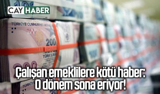 Çalışan emeklilere kötü haber: O dönem sona eriyor!