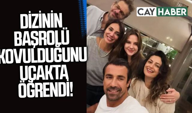 Dizinin başrol olduğu diziden kovulduğunu uçakta öğrendi
